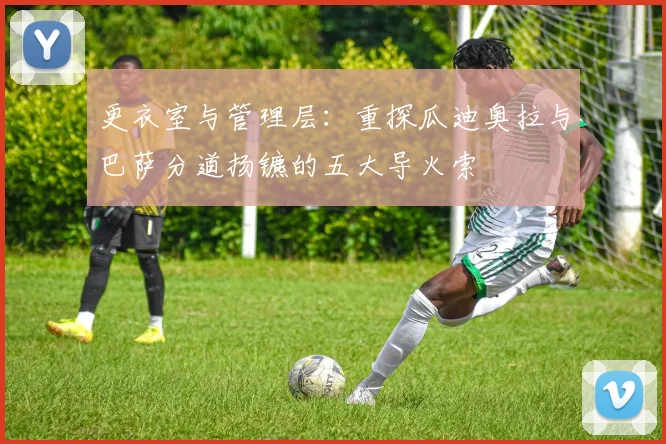 更衣室与管理层：重探瓜迪奥拉与巴萨分道扬镳的五大导火索