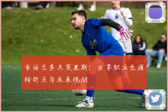 专访兰多夫莫里斯：分享职业生涯转折点与未来规划