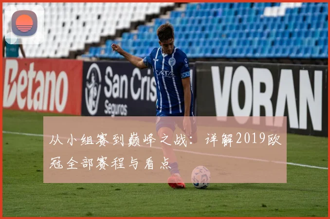 从小组赛到巅峰之战：详解2019欧冠全部赛程与看点