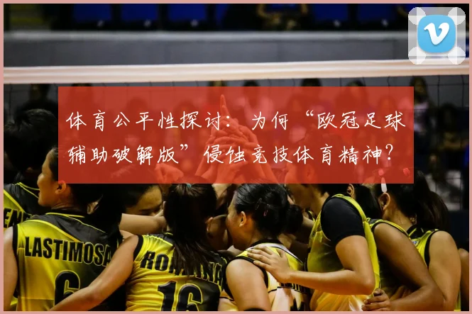 体育公平性探讨：为何“欧冠足球辅助破解版”侵蚀竞技体育精神？