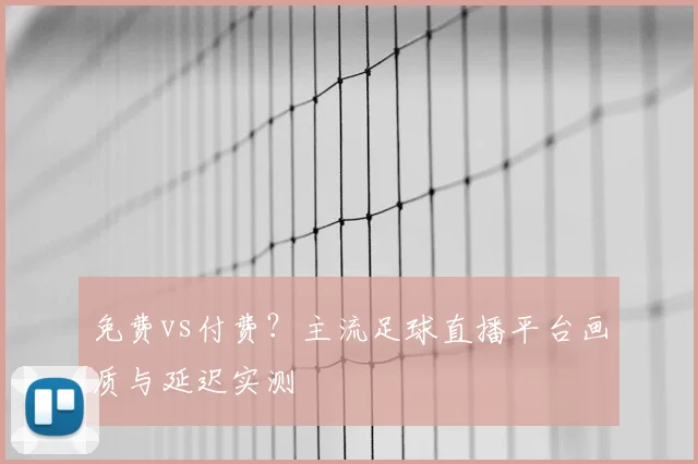 免费vs付费?主流足球直播平台画质与延迟实测