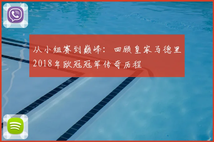 从小组赛到巅峰：回顾皇家马德里2018年欧冠冠军传奇历程