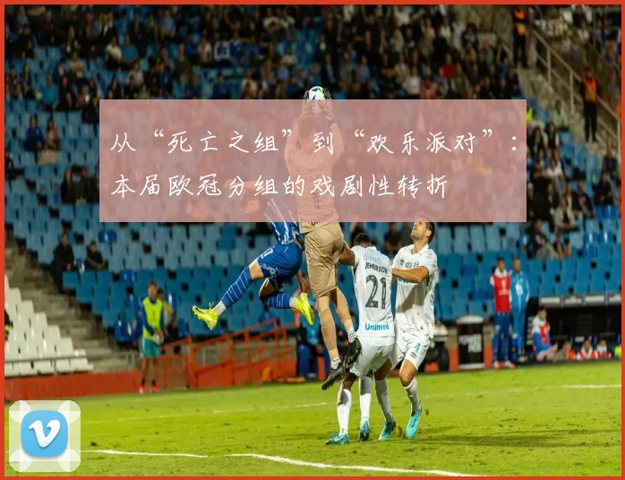 从“死亡之组”到“欢乐派对”：本届欧冠分组的戏剧性转折