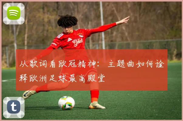从歌词看欧冠精神：主题曲如何诠释欧洲足球最高殿堂